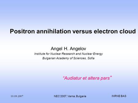 INRNE BAS10.09.2007 NEC'2007, Varna, Bulgaria Positron annihilation versus electron cloud Angel H. Angelov Institute for Nuclear Research and Nuclear Energy.