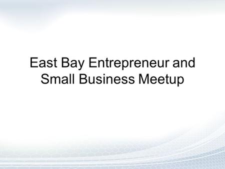 East Bay Entrepreneur and Small Business Meetup. Agenda Introductions What’s in it for Me? Online Marketing Referral Marketing Next Steps.