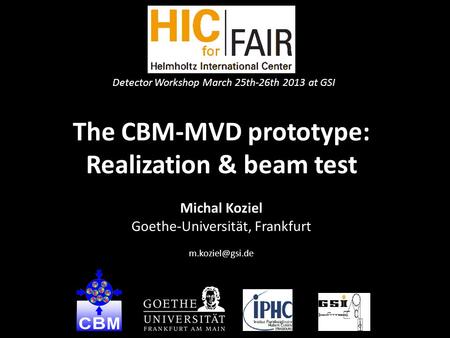 The CBM-MVD prototype: Realization & beam test Michal Koziel Goethe-Universität, Frankfurt 1 Detector Workshop March 25th-26th 2013 at.