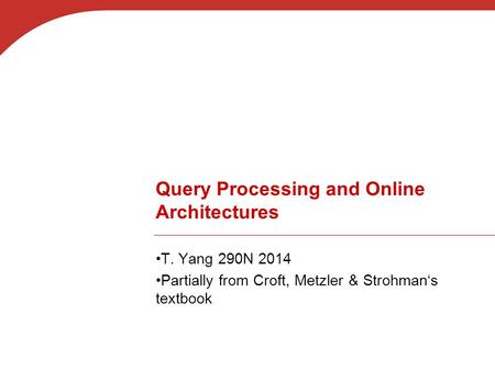 Query Processing and Online Architectures T. Yang 290N 2014 Partially from Croft, Metzler & Strohman‘s textbook.