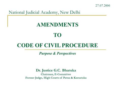 National Judicial Academy, New Delhi Dr. Justice G.C. Bharuka Chairman, E-Committee Former Judge, High Courts of Patna & Karnataka 27.07.2006 AMENDMENTS.