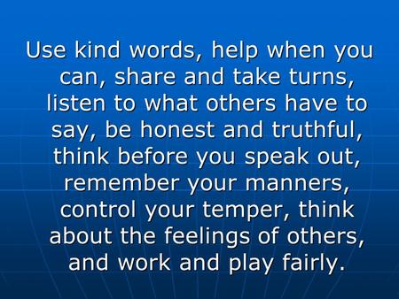 Use kind words, help when you can, share and take turns, listen to what others have to say, be honest and truthful, think before you speak out, remember.