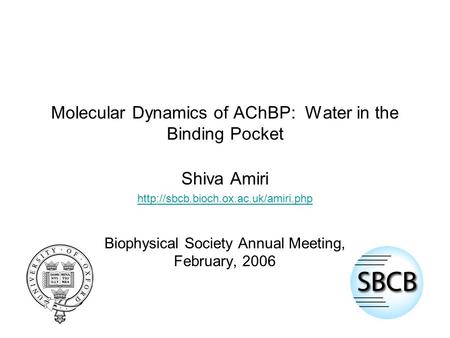 Molecular Dynamics of AChBP: Water in the Binding Pocket Shiva Amiri  Biophysical Society Annual Meeting, February,