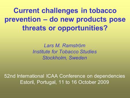 Current challenges in tobacco prevention – do new products pose threats or opportunities? Lars M. Ramström Institute for Tobacco Studies Stockholm, Sweden.