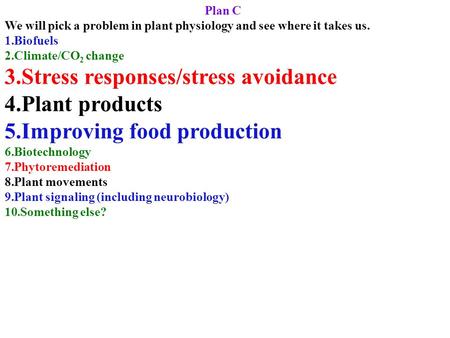 Plan C We will pick a problem in plant physiology and see where it takes us. 1.Biofuels 2.Climate/CO 2 change 3.Stress responses/stress avoidance 4.Plant.