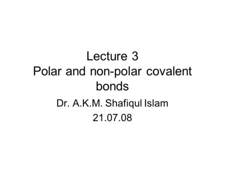 Lecture 3 Polar and non-polar covalent bonds Dr. A.K.M. Shafiqul Islam 21.07.08.