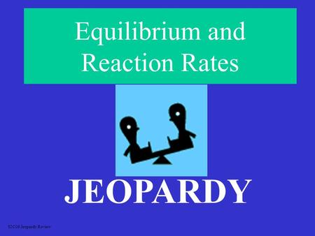 Equilibrium and Reaction Rates JEOPARDY S2C06 Jeopardy Review.