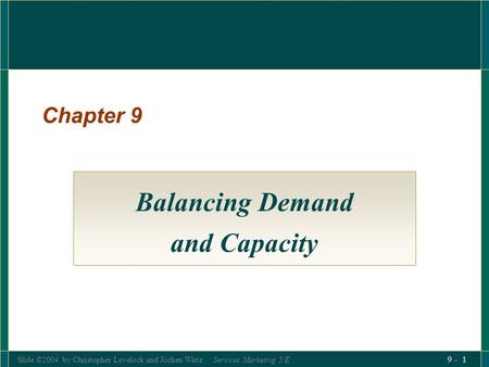 Slide ©2004 by Christopher Lovelock and Jochen Wirtz Services Marketing 5/E 9 - 1 Chapter 9 Balancing Demand and Capacity.