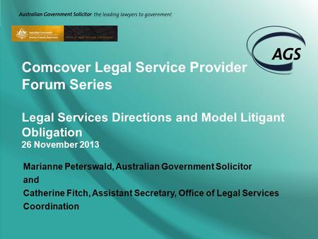 Comcover Legal Service Provider Forum Series Legal Services Directions and Model Litigant Obligation 26 November 2013 Marianne Peterswald, Australian Government.