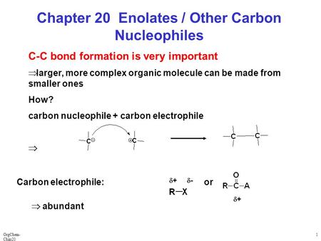 OrgChem- Chap20 1 Chapter 20 Enolates / Other Carbon Nucleophiles C-C bond formation is very important  larger, more complex organic molecule can be made.