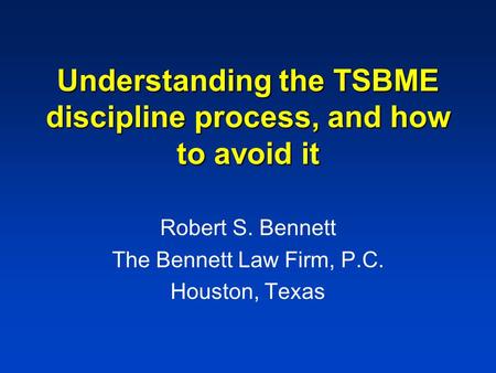 Understanding the TSBME discipline process, and how to avoid it Robert S. Bennett The Bennett Law Firm, P.C. Houston, Texas.