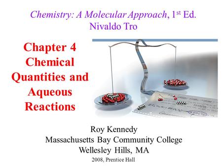 Chapter 4 Chemical Quantities and Aqueous Reactions 2008, Prentice Hall Chemistry: A Molecular Approach, 1 st Ed. Nivaldo Tro Roy Kennedy Massachusetts.