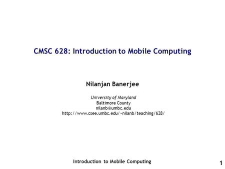1 CMSC 628: Introduction to Mobile Computing Nilanjan Banerjee Introduction to Mobile Computing University of Maryland Baltimore County