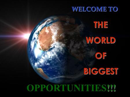 WELCOME TO THE WORLD OF BIGGEST OPPORTUNITIES!!!.