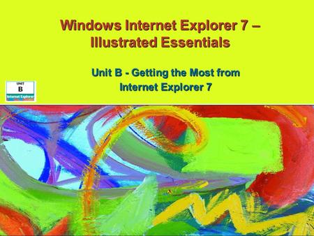 Windows Internet Explorer 7 – Illustrated Essentials Unit B - Getting the Most from Internet Explorer 7.