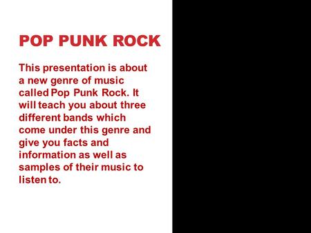 POP PUNK ROCK This presentation is about a new genre of music called Pop Punk Rock. It will teach you about three different bands which come under this.