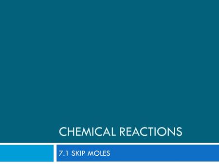 Chemical Reactions 7.1 SKIP MOLES.