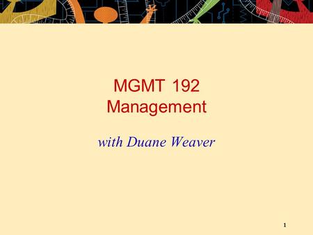 1 MGMT 192 Management with Duane Weaver. 2 OUTLINE Introductions Overview of Course Outline Overview of Course Text Overview of Cases and Teams Introduction.