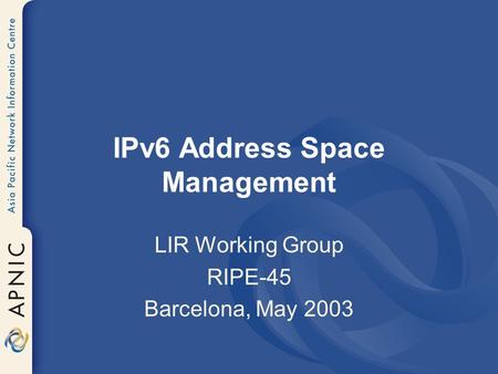 IPv6 Address Space Management LIR Working Group RIPE-45 Barcelona, May 2003.