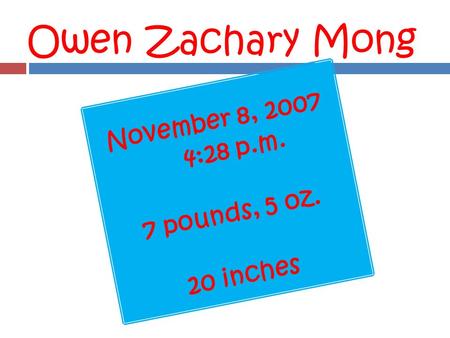 Owen Zachary Mong November 8, 2007 4:28 p.m. 7 pounds, 5 oz. 20 inches.