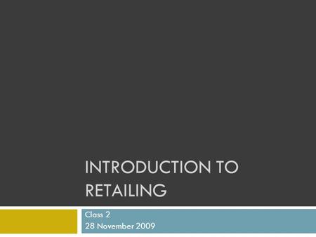 INTRODUCTION TO RETAILING Class 2 28 November 2009.
