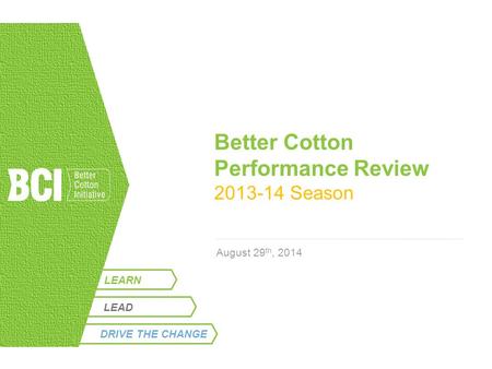 LEARN Better Cotton Performance Review 2013-14 Season August 29 th, 2014 LEAD DRIVE THE CHANGE.
