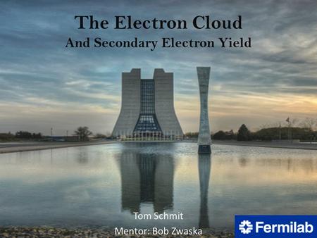 The Electron Cloud And Secondary Electron Yield Tom Schmit Mentor: Bob Zwaska.