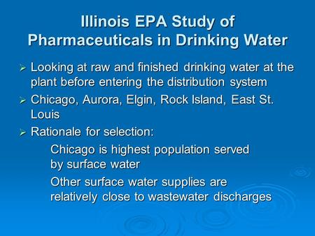 Illinois EPA Study of Pharmaceuticals in Drinking Water  Looking at raw and finished drinking water at the plant before entering the distribution system.