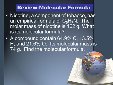 Review-Molecular Formula Nicotine, a component of tobacco, has an empirical formula of C 5 H 7 N. The molar mass of nicotine is 162 g. What is its molecular.