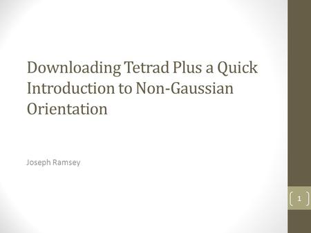 Downloading Tetrad Plus a Quick Introduction to Non-Gaussian Orientation Joseph Ramsey.