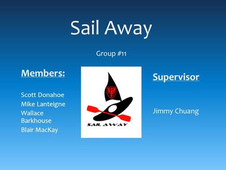 Sail Away Group #11 Members: Scott Donahoe Mike Lanteigne Wallace Barkhouse Blair MacKay Supervisor Jimmy Chuang.