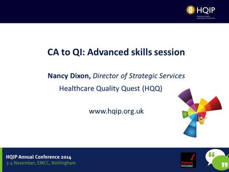 CA to QI: Advanced skills session Nancy Dixon, Director of Strategic Services Healthcare Quality Quest (HQQ) www.hqip.org.uk.