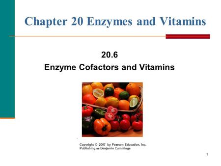 1 Chapter 20 Enzymes and Vitamins 20.6 Enzyme Cofactors and Vitamins Copyright © 2007 by Pearson Education, Inc. Publishing as Benjamin Cummings.