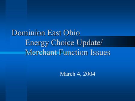 Dominion East Ohio Energy Choice Update/ Merchant Function Issues March 4, 2004.