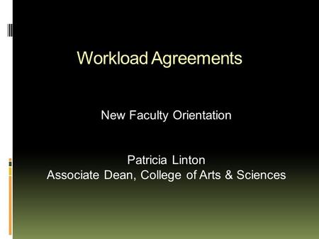 Workload Agreements New Faculty Orientation Patricia Linton Associate Dean, College of Arts & Sciences.