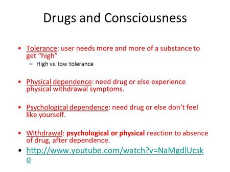 Drugs and Consciousness Tolerance: user needs more and more of a substance to get “high” –High vs. low tolerance Physical dependence: need drug or else.