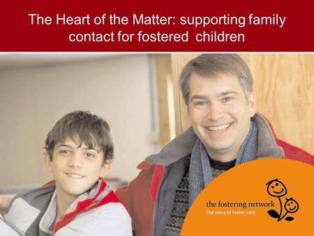 The Heart of the Matter: supporting family contact for fostered children.