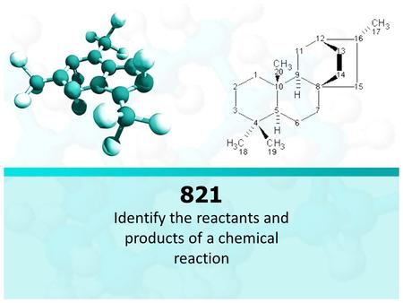 821 Identify the reactants and products of a chemical reaction.