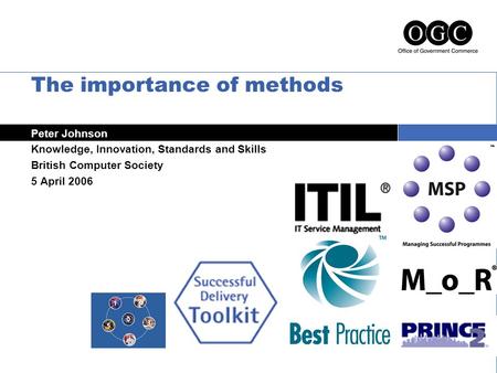 The importance of methods Peter Johnson Knowledge, Innovation, Standards and Skills British Computer Society 5 April 2006.