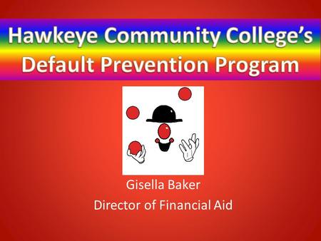 Gisella Baker Director of Financial Aid. HISTORY Responsible Borrowing Initiative:  One on One Loan Session One on One Unsubsidized counseling Full Withdrawal.