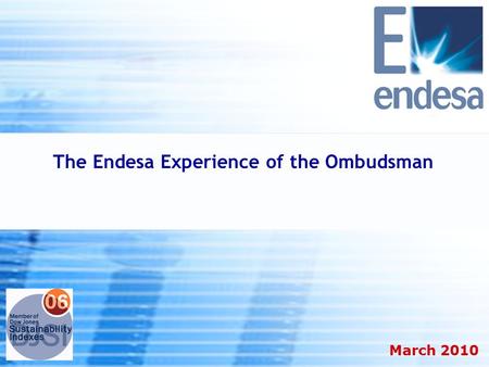 1H Results 2005 Strong growth in all businesses March 2010 The Endesa Experience of the Ombudsman.