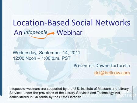 Location-Based Social Networks Presenter: Dawne Tortorella Wednesday, September 14, 2011 12:00 Noon – 1:00 p.m. PST Infopeople webinars.