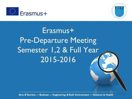 Arts & Tourism — Business — Engineering & Built Environment — Sciences & Health Erasmus+ Pre-Departure Meeting Semester 1,2 & Full Year 2015-2016.