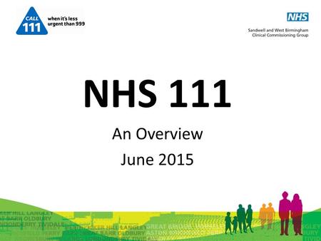 NHS 111 NHS 111 An Overview June 2015.