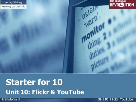 Starter for 10 Unit 10: Flickr & YouTube Transform IT SFT10_Flickr_YouTube.