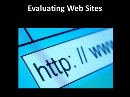 Evaluating Web Sites The Internet is a great place to find information. But, has anyone ever told you not to believe everything you read? Web Sites are.