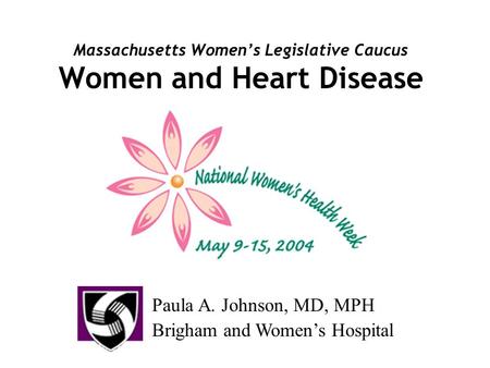 Massachusetts Women’s Legislative Caucus Women and Heart Disease Paula A. Johnson, MD, MPH Brigham and Women’s Hospital.