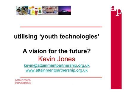 Utilising ‘youth technologies’ A vision for the future? Kevin Jones