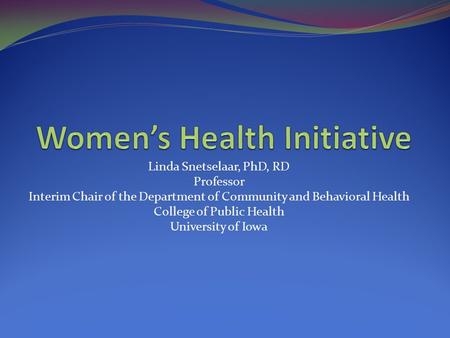Linda Snetselaar, PhD, RD Professor Interim Chair of the Department of Community and Behavioral Health College of Public Health University of Iowa.