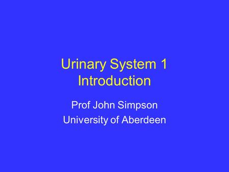 Urinary System 1 Introduction Prof John Simpson University of Aberdeen.